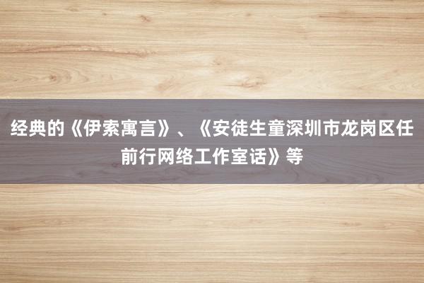 经典的《伊索寓言》、《安徒生童深圳市龙岗区任前行网络工作室话》等